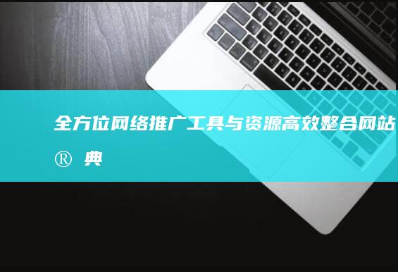 全方位网络推广工具与资源高效整合网站宝典