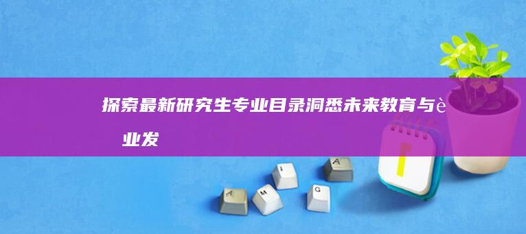 探索最新研究生专业目录：洞悉未来教育与职业发展的关键指南